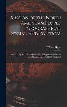 portada Mission of the North American People, Geographical, Social, and Political [microform]: Illustrated by Six Charts Delineating the Physical Architecture (en Inglés)