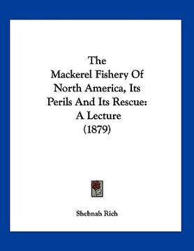 portada the mackerel fishery of north america, its perils and its rescue: a lecture (1879) (en Inglés)