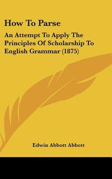 portada how to parse: an attempt to apply the principles of scholarship to english grammar (1875) (en Inglés)
