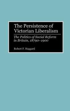 portada the persistence of victorian liberalism: the politics of social reform in britain, 1870-1900 (en Inglés)