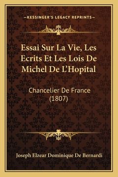 portada Essai Sur La Vie, Les Ecrits Et Les Lois De Michel De L'Hopital: Chancelier De France (1807) (en Francés)