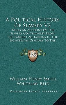 portada a political history of slavery v2: being an account of the slavery controversy from the earliest agitations in the eighteenth century to the close o (en Inglés)