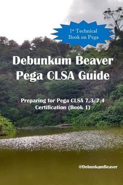 portada Debunkum Beaver Pega CLSA Guide: Preparing for Pega CLSA 7.3/7.4 Certification (Book 1) (en Inglés)
