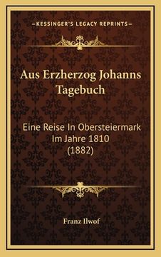 portada Aus Erzherzog Johanns Tagebuch: Eine Reise In Obersteiermark Im Jahre 1810 (1882) (en Alemán)
