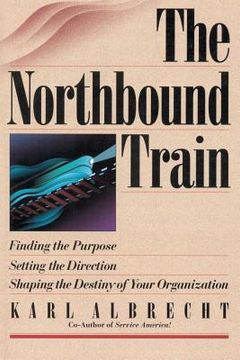 portada The Northbound Train: Finding the Purpose, Setting the Direction, Shaping the Destiny of Your Organization (en Inglés)