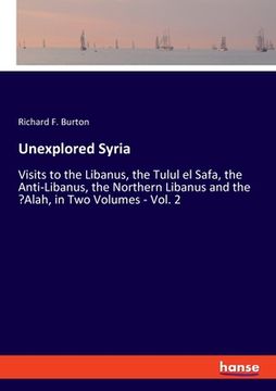 portada Unexplored Syria: Visits to the Libanus, the Tulul el Safa, the Anti-Libanus, the Northern Libanus and the 'Alah, in Two Volumes - Vol. (in English)