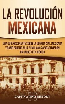 portada La Revolución Mexicana: Una Guía Fascinante Sobre la Guerra Civil Mexicana y Cómo Pancho Villa y Emiliano Zapata Tuvieron un Impacto en México (in Spanish)