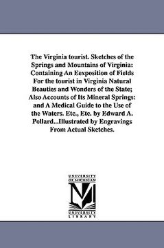 portada the virginia tourist. sketches of the springs and mountains of virginia: containing an eexposition of fields for the tourist in virginia natural beaut (en Inglés)