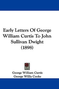 portada early letters of george william curtis to john sullivan dwight (1898) (en Inglés)