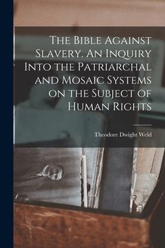 portada The Bible Against Slavery. An Inquiry Into the Patriarchal and Mosaic Systems on the Subject of Human Rights (en Inglés)