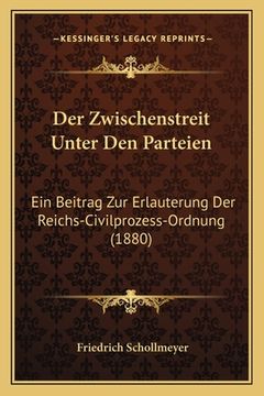 portada Der Zwischenstreit Unter Den Parteien: Ein Beitrag Zur Erlauterung Der Reichs-Civilprozess-Ordnung (1880) (en Alemán)