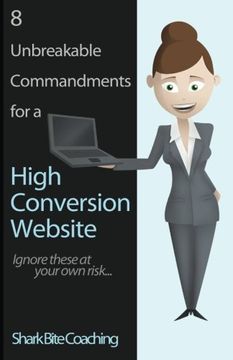 portada 8 Unbreakable Commandments for a High Conversion Website: Ignore these at your own risk... (Shark Bite Coaching Business Excellence) (Volume 1)