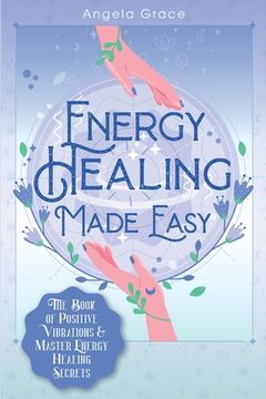 portada Energy Healing Made Easy: The Book of Positive Vibrations & Master Energy Healing Secrets (en Inglés)