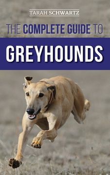 portada The Complete Guide to Greyhounds: Finding, Raising, Training, Exercising, Socializing, Properly Feeding and Loving Your New Greyhound Dog (in English)