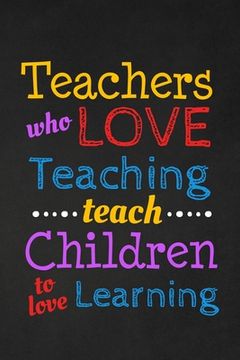 portada Teachers Who Love Teaching Teach Children To Love Learning: Thank you gift for teacher Great for Teacher Appreciation (en Inglés)