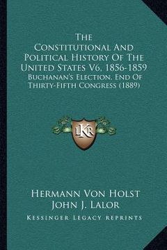 portada the constitutional and political history of the united states v6, 1856-1859: buchanan's election, end of thirty-fifth congress (1889) (en Inglés)