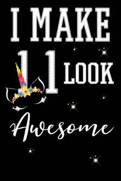 portada I Make 11 Look Awesome: 11 Year Old Boy Or Girl Birthday Gift. 11th Birthday Party Decoration & Present (en Inglés)