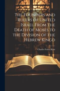 portada The Founders and Rulers of United Israel From the Death of Moses to the Division of the Hebrew Kingd (en Inglés)