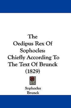portada the oedipus rex of sophocles: chiefly according to the text of brunck (1829) (en Inglés)