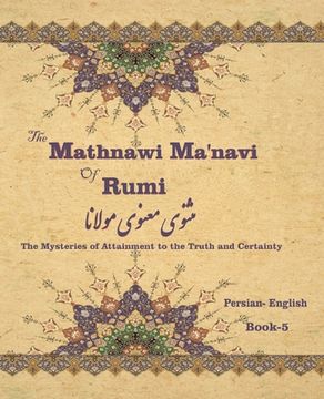 portada The Mathnawi Maˈnavi of Rumi, Book-5: The Mysteries of Attainment to the Truth and Certainty (en Inglés)