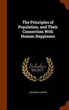 portada The Principles of Population, and Their Connection With Human Happiness (en Inglés)