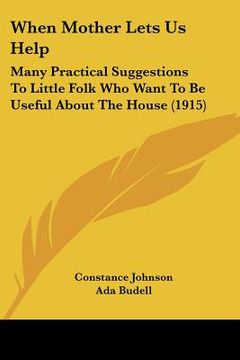 portada when mother lets us help: many practical suggestions to little folk who want to be useful about the house (1915) (en Inglés)