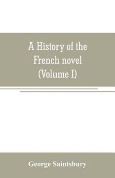 portada A history of the French novel (to the close of the 19th century) (Volume I) from the Beginning to 1800
