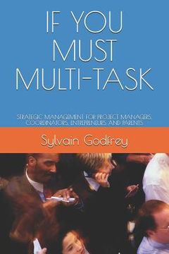 portada If You Must Multi-Task: Strategic Management for Project Managers, Coordinators, Entrepreneurs and Parents (en Inglés)
