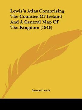 portada lewis's atlas comprising the counties of ireland and a general map of the kingdom (1846) (en Inglés)