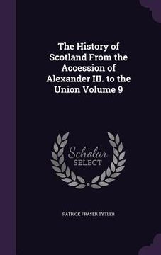 portada The History of Scotland From the Accession of Alexander III. to the Union Volume 9 (en Inglés)