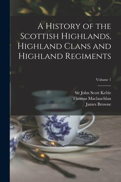 portada A History of the Scottish Highlands, Highland Clans and Highland Regiments; Volume 1 (en Inglés)