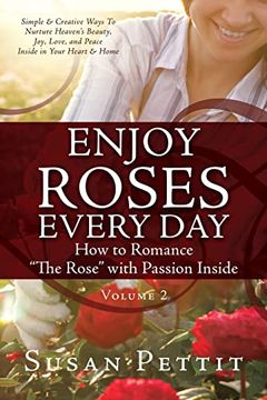portada Enjoy Roses Every day how to Romance the Rose With Passion Inside: Simple & Creative Ways to Nurture Heaven's Beauty, Joy, Love, and Peace Inside in Your Heart & Home (Rose Trilogy) (en Inglés)