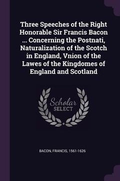 portada Three Speeches of the Right Honorable Sir Francis Bacon ... Concerning the Postnati, Naturalization of the Scotch in England, Vnion of the Lawes of th