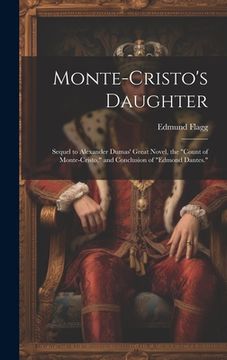 portada Monte-Cristo's Daughter; Sequel to Alexander Dumas' Great Novel, the "Count of Monte-Cristo," and Conclusion of "Edmond Dantes."