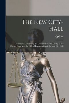 portada The New City-Hall [microform]: Documents Concerning the Construction, the Laying of the Corner Stone and the Official Inauguration of the New City Ha (en Inglés)