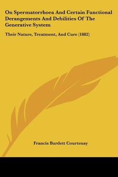 portada on spermatorrhoea and certain functional derangements and debilities of the generative system: their nature, treatment, and cure (1882) (en Inglés)