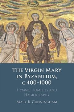 portada The Virgin Mary in Byzantium, C. 400–1000: Hymns, Homilies and Hagiography (en Inglés)