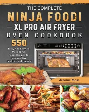 portada The Complete Ninja Foodi XL Pro Air Fryer Oven Cookbook: 550 Tasty And Easy To Make Ninja Foodi Recipes to Help You Live Healthily and Happily (en Inglés)