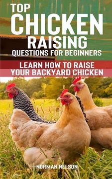 portada Top Chicken Raising Questions for Beginners: Learn How To Raise Your Backyard Chicken (en Inglés)