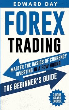 portada Forex Trading: Master The Basics of Currency Investing in a few Hours- The Beginner's Guide (en Inglés)