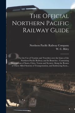 portada The Official Northern Pacific Railway Guide: for the Use of Tourists and Travelers Over the Lines of the Northern Pacific Railway and Its Branches: Co (in English)