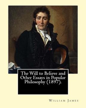 portada The Will to Believe and Other Essays in Popular Philosophy (1897). By: William James: William James (January 11, 1842 - August 26, 1910) was an Americ 