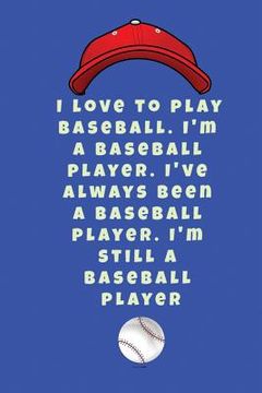 portada I love to play baseball. I'm a baseball player. I've always been a baseball player. I'm still a baseball player (en Inglés)