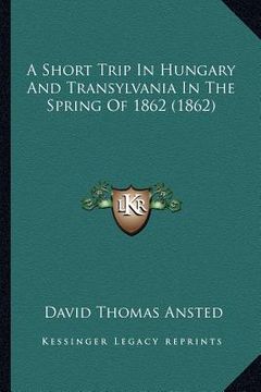 portada a short trip in hungary and transylvania in the spring of 1862 (1862) (en Inglés)