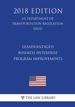 portada Disadvantaged Business Enterprise - Program Improvements (US Department of Transportation Regulation) (DOT) (2018 Edition) (en Inglés)