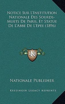 portada Notice Sur L'Institution Nationale Des Sourds-Muets De Paris, Et Statue De L'Abbe De L'Epee (1896) (en Francés)