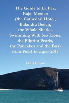 portada The Guide to La Paz, Baja, Mexico (the Cathedral Hotel, Balandra Beach, the Whale Sharks, Swimming With Sea Lions, the Pilgrim Pearls, the Pancakes an (en Inglés)