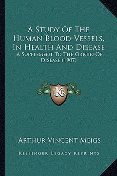portada a study of the human blood-vessels, in health and disease: a supplement to the origin of disease (1907) (in English)