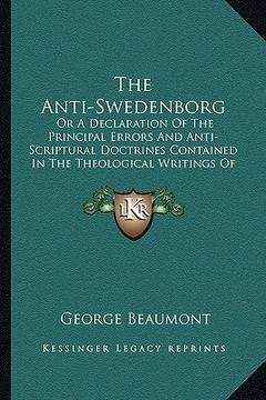 portada the anti-swedenborg: or a declaration of the principal errors and anti-scriptural doctrines contained in the theological writings of sweden
