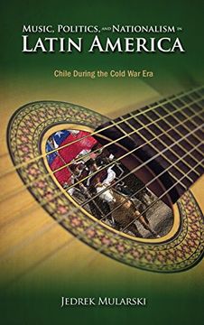 portada Music, Politics, And Nationalism In Latin America: Chile During The Cold War Era (en Inglés)